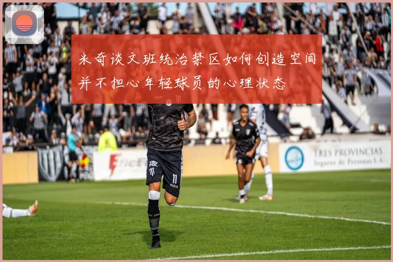 米奇谈文班统治禁区如何创造空间并不担心年轻球员的心理状态