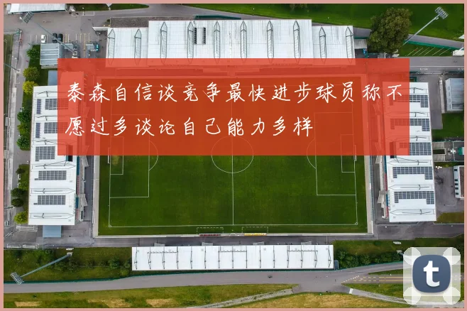 泰森自信谈竞争最快进步球员称不愿过多谈论自己能力多样