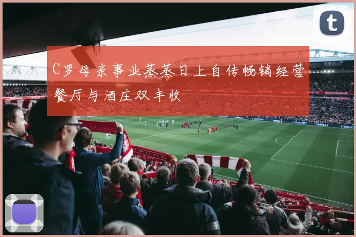 C罗母亲事业蒸蒸日上自传畅销经营餐厅与酒庄双丰收