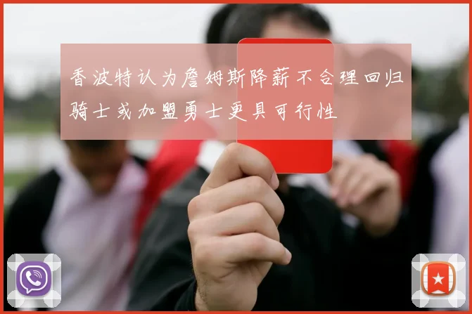 香波特认为詹姆斯降薪不合理回归骑士或加盟勇士更具可行性