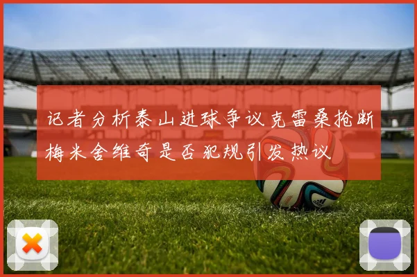 记者分析泰山进球争议克雷桑抢断梅米舍维奇是否犯规引发热议