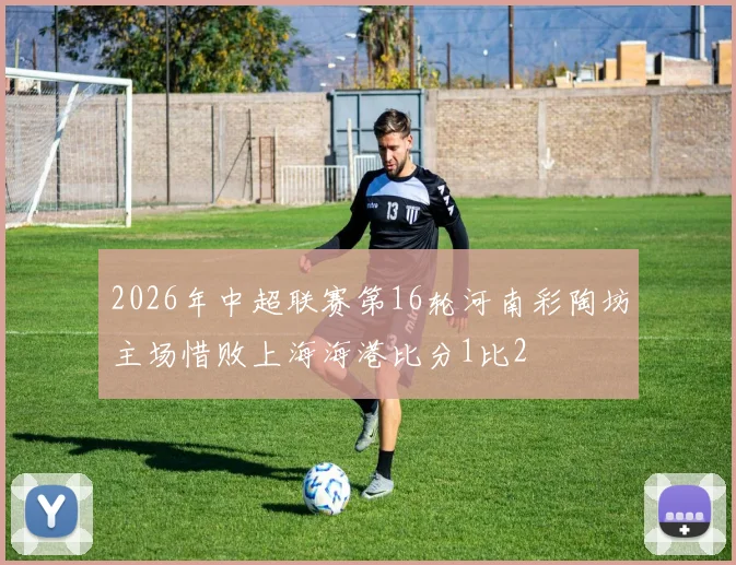 2026年中超联赛第16轮河南彩陶坊主场惜败上海海港比分1比2